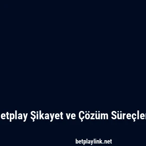 Betplay Şikayet ve Çözüm Süreçleri